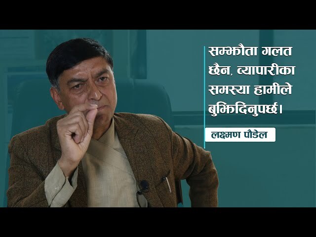 सम्झौता गलत छैन, व्यापारीका समस्या हामीले बुझिदिनुपर्छः लक्ष्मण पौडेल