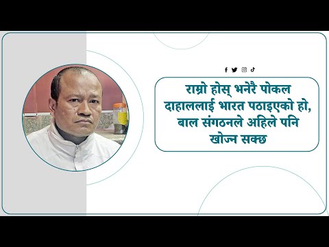 राम्रो होस् भनेरै पोकल दाहाललाई भारत पठाइएको हो,बाल संगठनले अहिले पनि खोज्न सक्छ