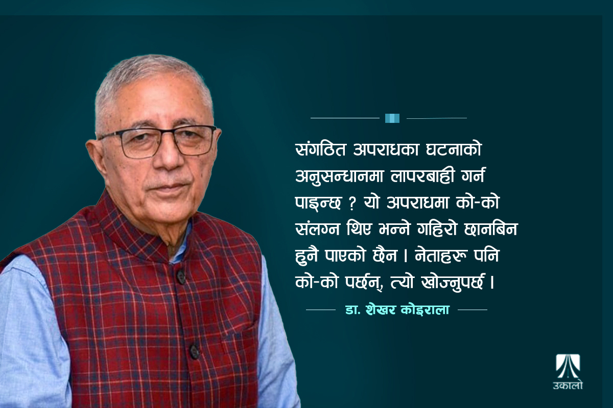 राजस्व अनुसन्धानमा प्रधानमन्त्रीका मान्छे छन्, सुन तस्करी अनुसन्धानमाथि शंका छ: डा. शेखर कोइराला